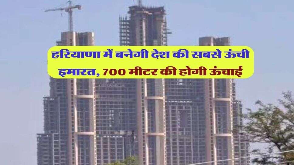 हरियाणा में बनेगी देश की सबसे ऊंची इमारत, 700 मीटर की होगी ऊंचाई