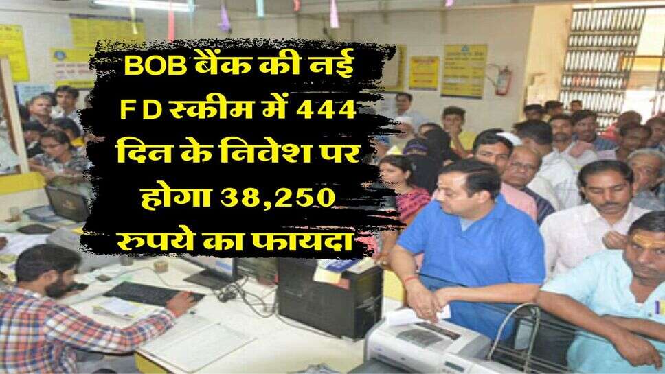 BOB बैंक की नई FD स्कीम में 444 दिन के निवेश पर होगा 38,250 रुपये का फायदा&nbsp;