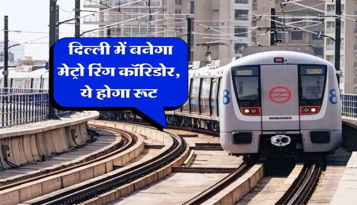 Metro News : दिल्ली में बनेगा मेट्रो रिंग कॉरिडोर, ये होगा रूट