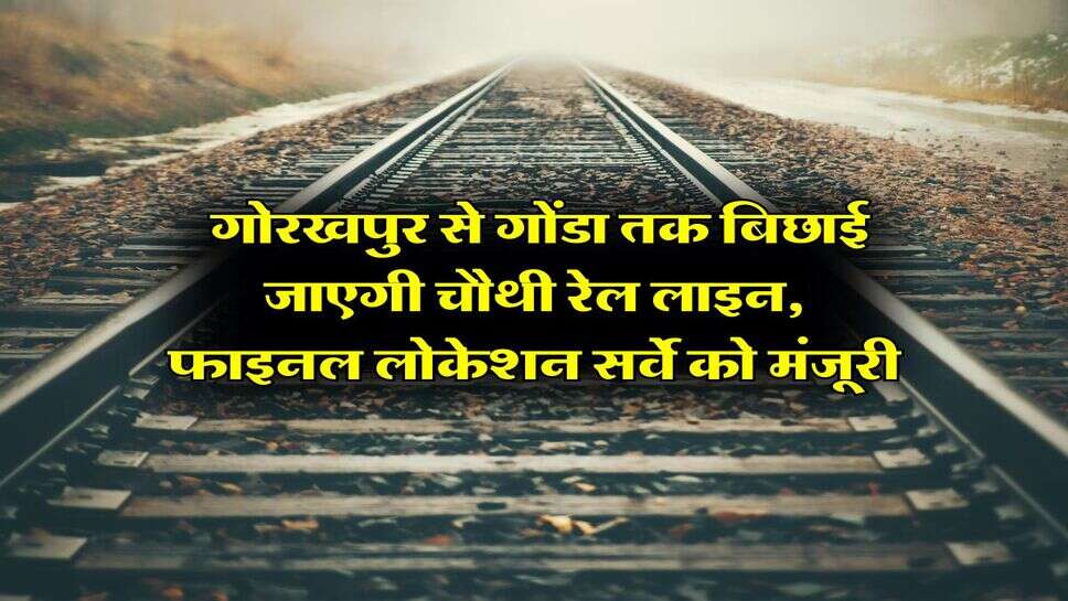 UP new Railway Line : गोरखपुर से गोंडा तक बिछाई जाएगी चौथी रेल लाइन, फाइनल लोकेशन सर्वे को मंजूरी