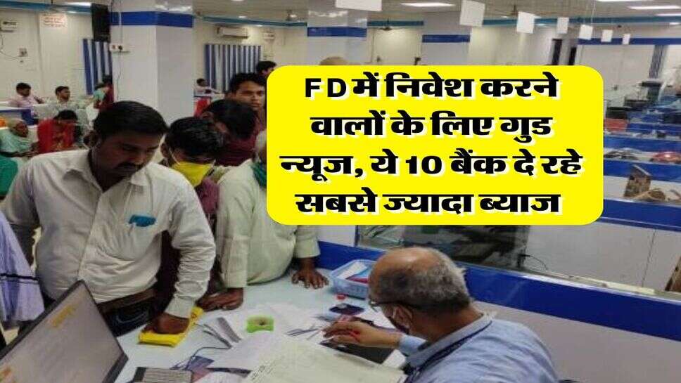 FD में निवेश करने वालों के लिए गुड न्यूज, ये 10 बैंक दे रहे सबसे ज्यादा ब्याज&nbsp;