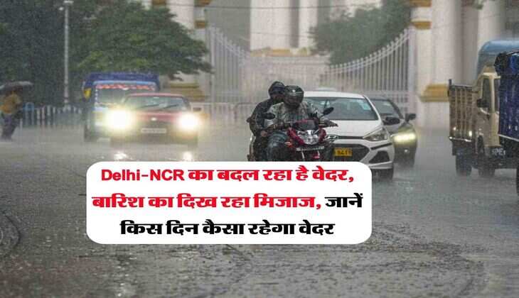 Delhi-NCR का बदल रहा है वेदर, बारिश का दिख रहा मिजाज, जानें किस दिन कैसा रहेगा वेदर