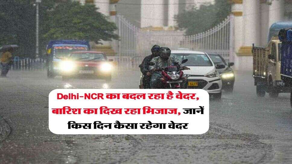 Delhi-NCR का बदल रहा है वेदर, बारिश का दिख रहा मिजाज, जानें किस दिन कैसा रहेगा वेदर