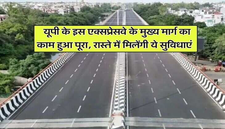 UP Expressway Updates : यूपी के इस एक्सप्रेसवे के मुख्य मार्ग का काम हुआ पूरा, रास्ते में मिलेंगी ये सुविधाएं
