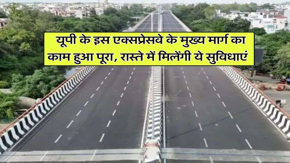 UP Expressway Updates : यूपी के इस एक्सप्रेसवे के मुख्य मार्ग का काम हुआ पूरा, रास्ते में मिलेंगी ये सुविधाएं
