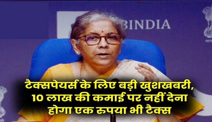 Income Tax : टैक्सपेयर्स के लिए बड़ी खुशखबरी, 10 लाख की कमाई पर नहीं देना होगा एक रुपया भी टैक्स