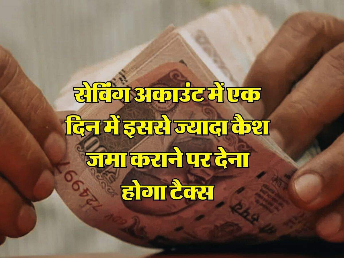 Income Tax Rules : सेविंग अकाउंट में एक दिन में इससे ज्यादा कैश जमा कराने पर देना होगा टैक्स, जानिए इनकम टैक्स के नियम