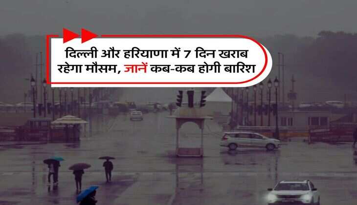 Weather Update : दिल्ली और हरियाणा में 7 दिन खराब रहेगा मौसम, जानें कब-कब होगी बारिश