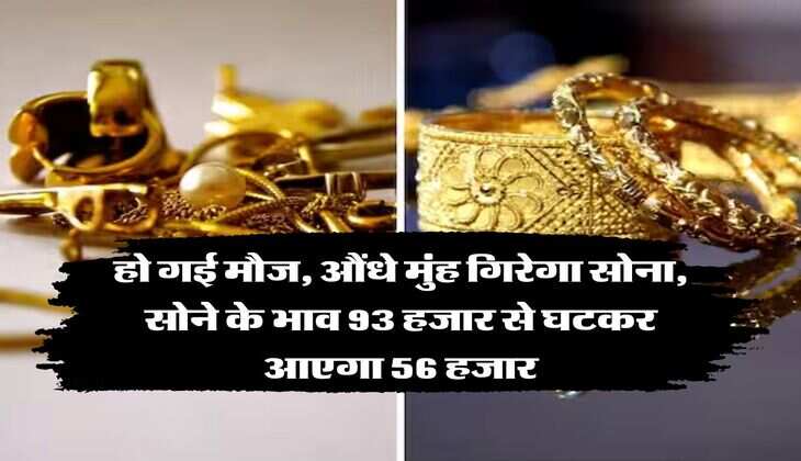 Gold Rate : हो गई मौज, औंधे मुंह गिरेगा सोना, सोने के भाव 93 हजार से घटकर आएगा 56 हजार