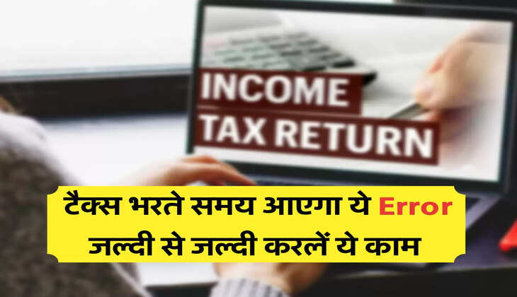 टैक्स भरते समय आएगा ये Error , जल्दी से जल्दी करलें ये काम 