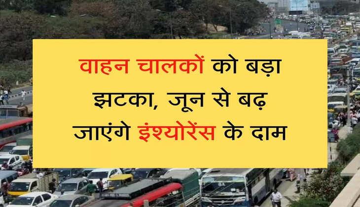 Vehicle insurance prices will increase from June वाहन चालकों को बड़ा झटका, जून से बढ़ जाएंगे इंश्योरेंस के दाम