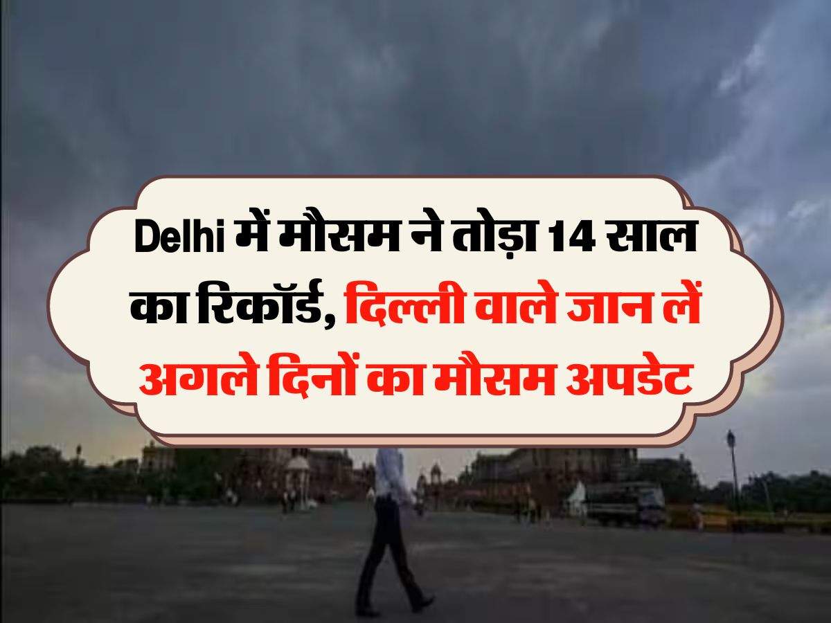 Delhi में मौसम ने तोड़ा 14 साल का रिकाॅर्ड, दिल्ली वाले जान लें अगले दिनों का मौसम अपडेट