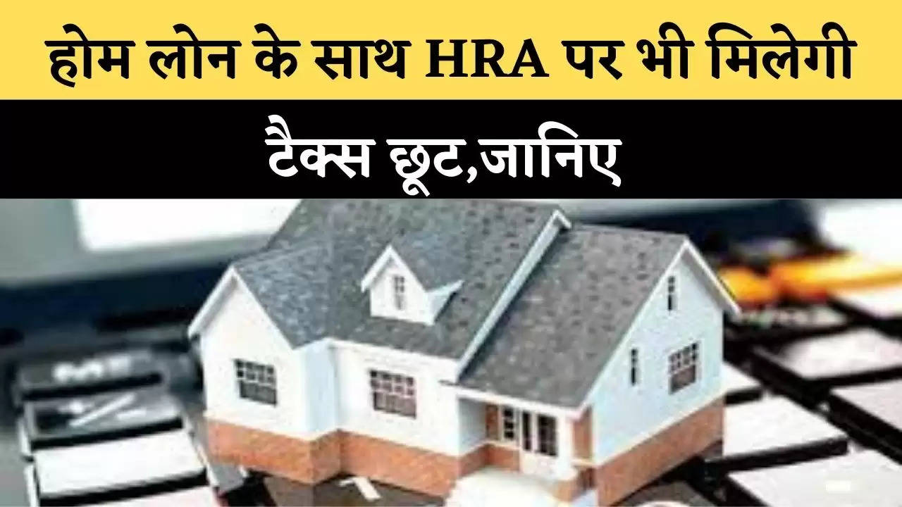 होम लोन के साथ HRA पर भी म‍िलेगी टैक्‍स छूट,जान‍िए 