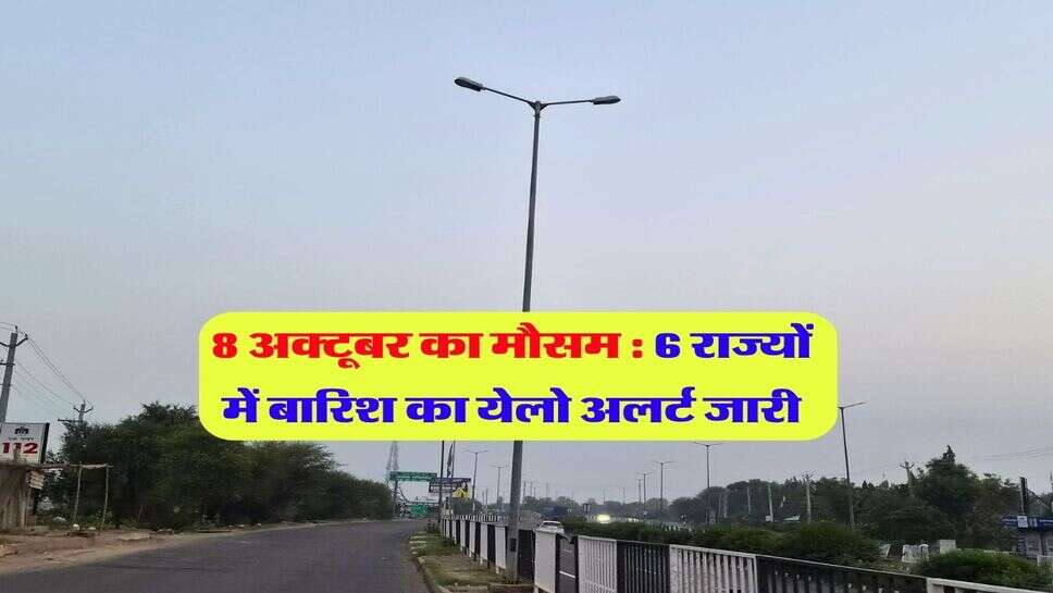 8 अक्टूबर का मौसम : 6 राज्यों में बारिश का येलो अलर्ट जारी