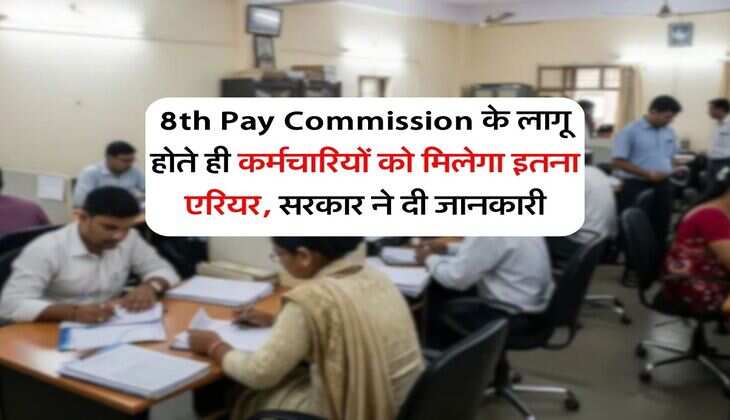 8th Pay Commission के लागू होते ही कर्मचारियों को मिलेगा इतना एरियर, सरकार ने दी जानकारी