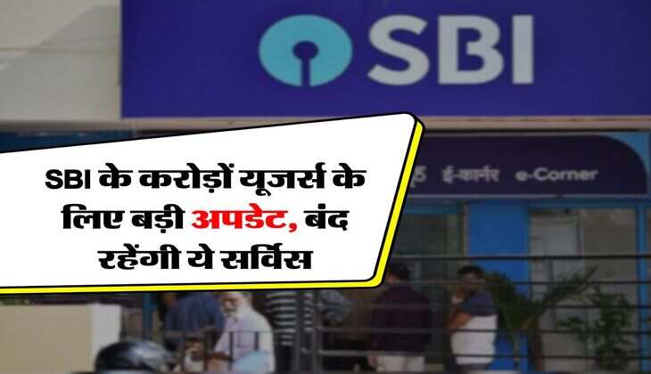 SBI के करोड़ों यूजर्स के लिए बड़ी अपडेट, बंद रहेंगी ये सर्विस