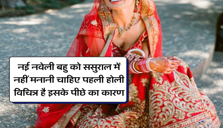 नई नवेली बहु को ससुराल में नहीं मनानी चाहिए पहली होली, विचित्र है इसके पीछे का कारण&nbsp;