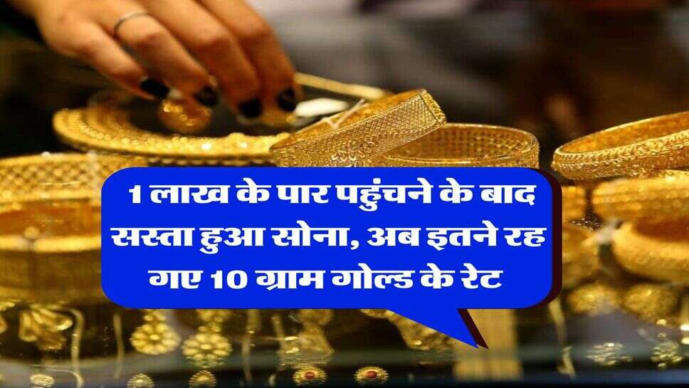 Gold Rate : 1 लाख के पार पहुंचने के बाद सस्ता हुआ सोना, अब इतने रह गए 10 ग्राम गोल्ड के रेट&nbsp;