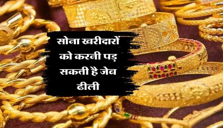 Gold Price : सोना खरीदारों को करनी पड़ सकती है जेब ढीली, जानिये क्यों