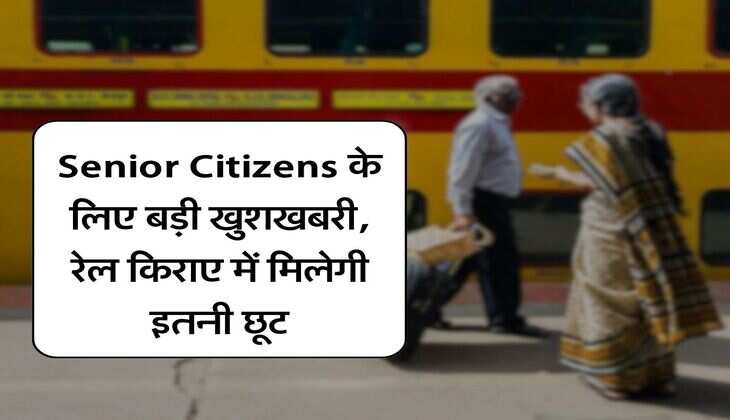 Senior Citizens के लिए बड़ी खुशखबरी, रेल किराए में मिलेगी इतनी छूट