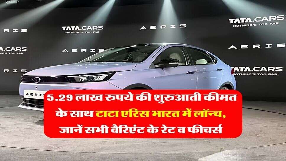 Tata Aeris Price : 5.29 लाख रुपये की शुरुआती कीमत के साथ टाटा एरिस भारत में लॉन्च, जानें सभी वैरिएंट के रेट व फीचर्स