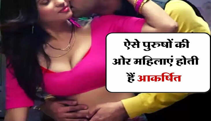 Relationship Tips : ऐसे पुरुषों की ओर महिलाएं होती हैं आकर्षित 