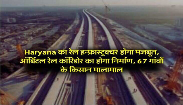 Haryana का रेल इन्फ्रास्ट्रक्चर होगा मजबूत, ऑर्बिटल रेल कॉरिडोर का होगा निर्माण, 67 गांवों के किसान मालामाल