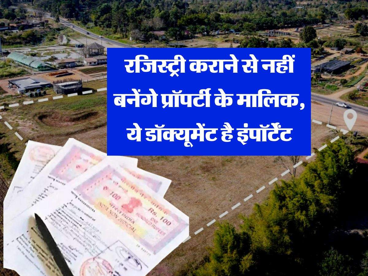 Property Document : रजिस्ट्री कराने से नहीं बनेंगे प्रॉपर्टी के मालिक, ये डॉक्यूमेंट है इंपॉर्टेंट