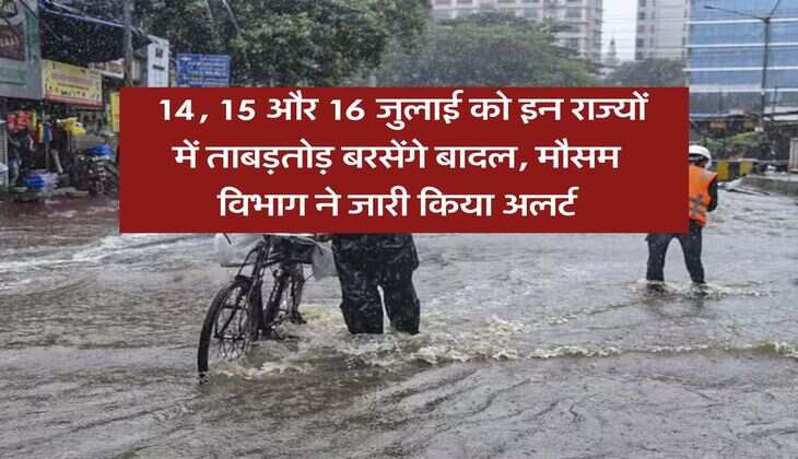 IMD rainfall alert : 14, 15 और 16 जुलाई को इन राज्यों में ताबड़तोड़ बरसेंगे बादल, मौसम विभाग ने जारी किया अलर्ट