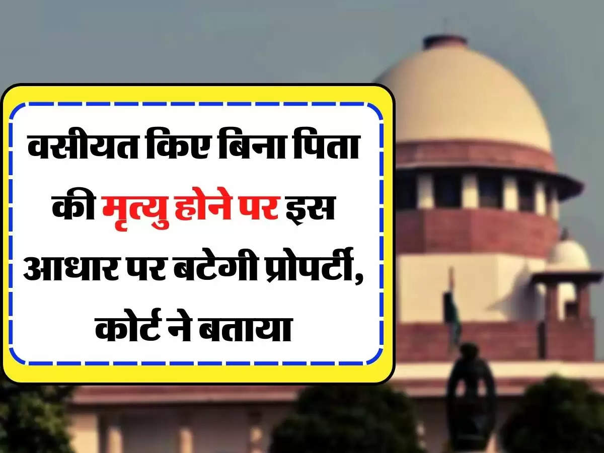 Property News - वसीयत किए बिना पिता की मृत्यु होने पर इस आधार पर बटेगी प्रोपर्टी, कोर्ट ने बताया