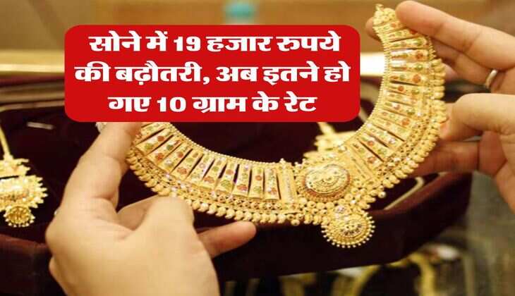 Gold Rate Today : सोने में 19 हजार रुपये की बढ़ौतरी, अब इतने हो गए 10 ग्राम के रेट