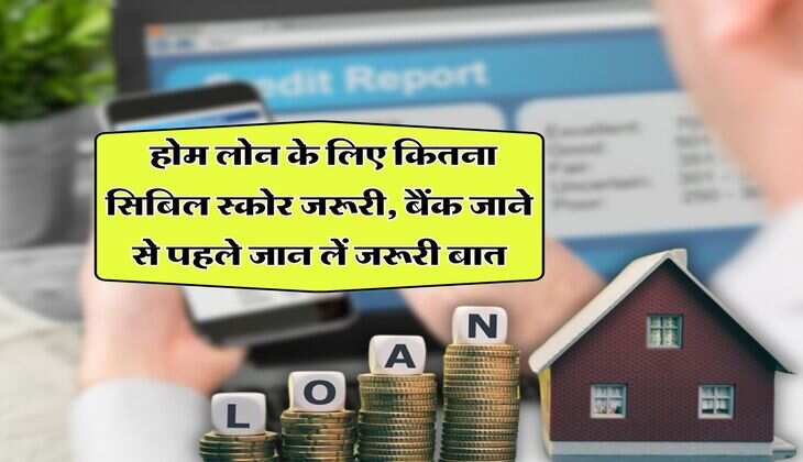 CIBIL Score : होम लोन के लिए कितना सिबिल स्कोर जरूरी, बैंक जाने से पहले जान लें जरूरी बात