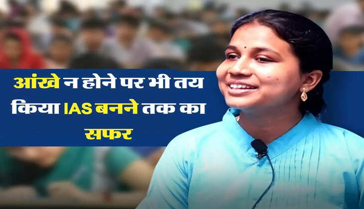  आंखे न होने पर भी तय किया IAS बनने तक का सफर, आज सब कर रहे नाज 