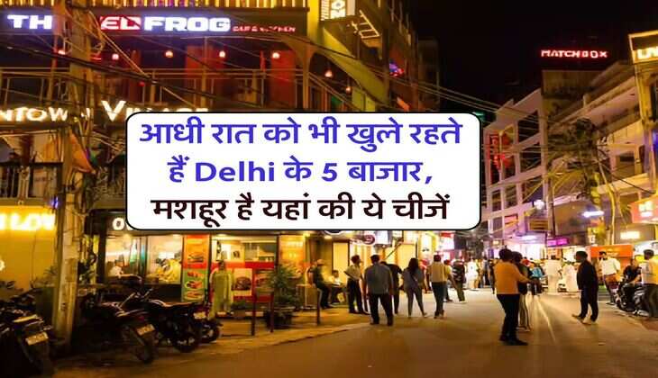 आधी रात को भी खुले रहते हैं Delhi के 5 बाजार, मशहूर है यहां की ये चीजें