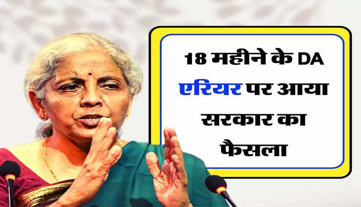 कर्मचारियों को 18 महीने के DA एरियर पर आया सरकार का फैसला