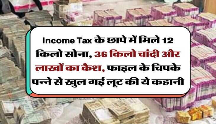 Income Tax के छापे में मिले 12 किलो सोना, 36 किलो चांदी और लाखों का कैश, फाइल के चिपके पन्ने से खुल गई लूट की ये कहानी