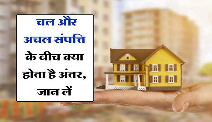 Property News : चल और अचल संपत्ति के बीच क्या होता है अंतर, जान लें