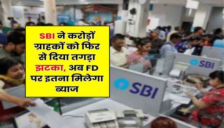 SBI ने करोड़ों ग्राहकों को फिर से दिया तगड़ा झटका, अब FD पर इतना मिलेगा ब्याज