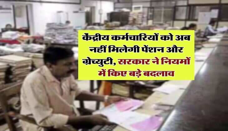 7th pay commission : केंद्रीय कर्मचारियों को अब नहीं मिलेगी पेंशन और ग्रेच्युटी, सरकार ने नियमों में किए बड़े बदलाव