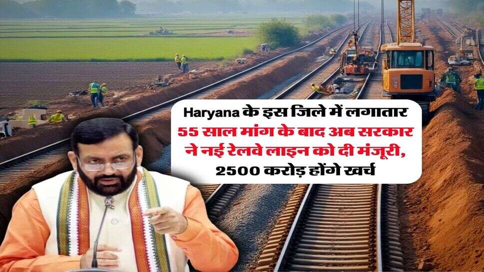 Haryana के इस जिले में लगातार 55 साल मांग के बाद अब सरकार ने नई रेलवे लाइन को दी मंजूरी, 2500 करोड़ होंगे खर्च