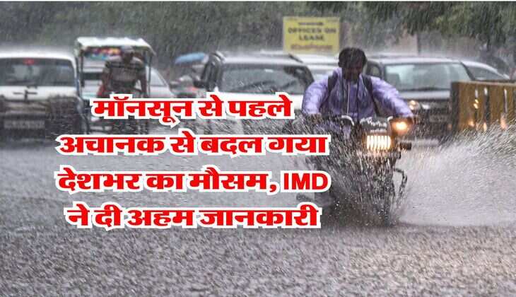 Monsoon Weather : मॉनसून से पहले अचानक से बदल गया देशभर का मौसम, IMD ने दी अहम जानकारी
