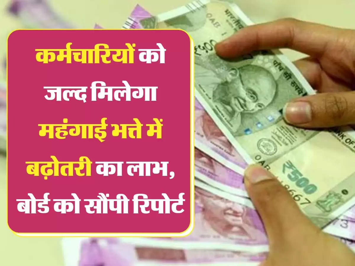 DA Salary Hike: कर्मचारियों को जल्द मिलेगा महंगाई भत्ते में बढ़ोतरी का लाभ, बोर्ड को सौंपी रिपोर्ट