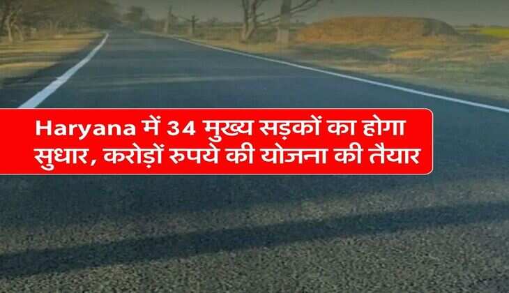 Haryana में 34 मुख्य सड़कों का होगा सुधार, करोड़ों रुपये की योजना की तैयार