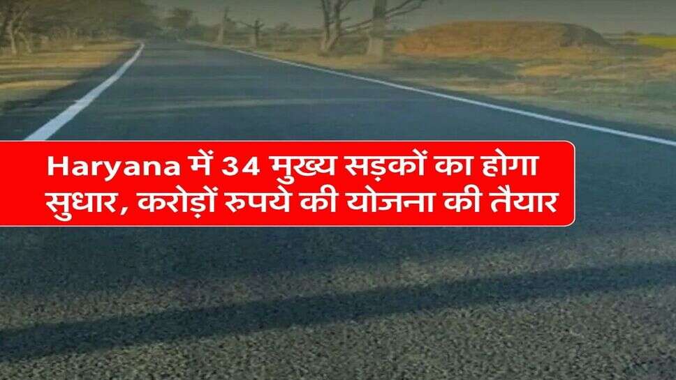 Haryana में 34 मुख्य सड़कों का होगा सुधार, करोड़ों रुपये की योजना की तैयार