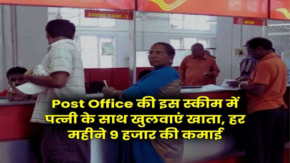 Post Office की इस स्कीम में पत्नी के साथ खुलवाएं खाता, हर महीने 9 हजार की कमाई