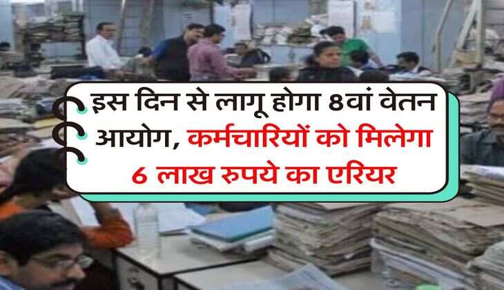 8th CPC : इस दिन से लागू होगा 8वां वेतन आयोग, कर्मचारियों को मिलेगा 6 लाख रुपये का एरियर
