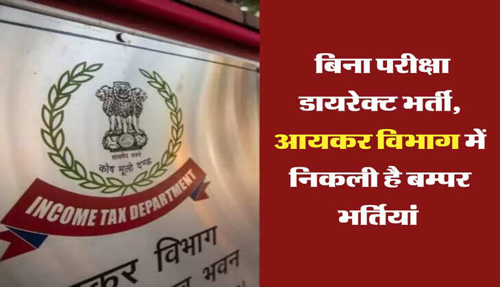  बिना परीक्षा डायरेक्ट भर्ती, आयकर विभाग में निकली है बम्पर भर्तियां 