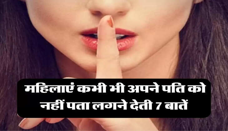 Relationship : &nbsp;महिलाएं कभी भी अपने पति को नहीं पता लगने देती 7 बातें