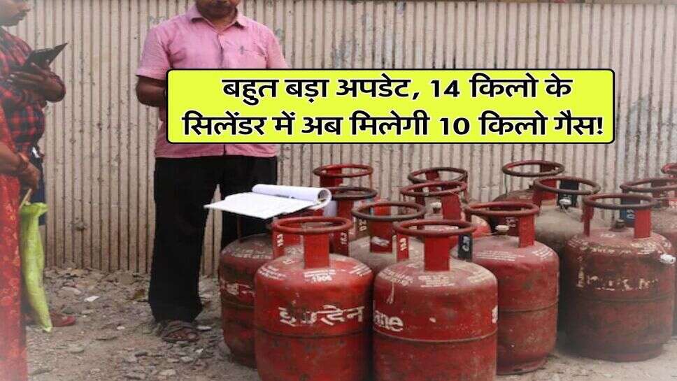 LPG Cylinder : बहुत बड़ा अपडेट, 14 किलो के सिलेंडर में अब मिलेगी 10 किलो गैस!