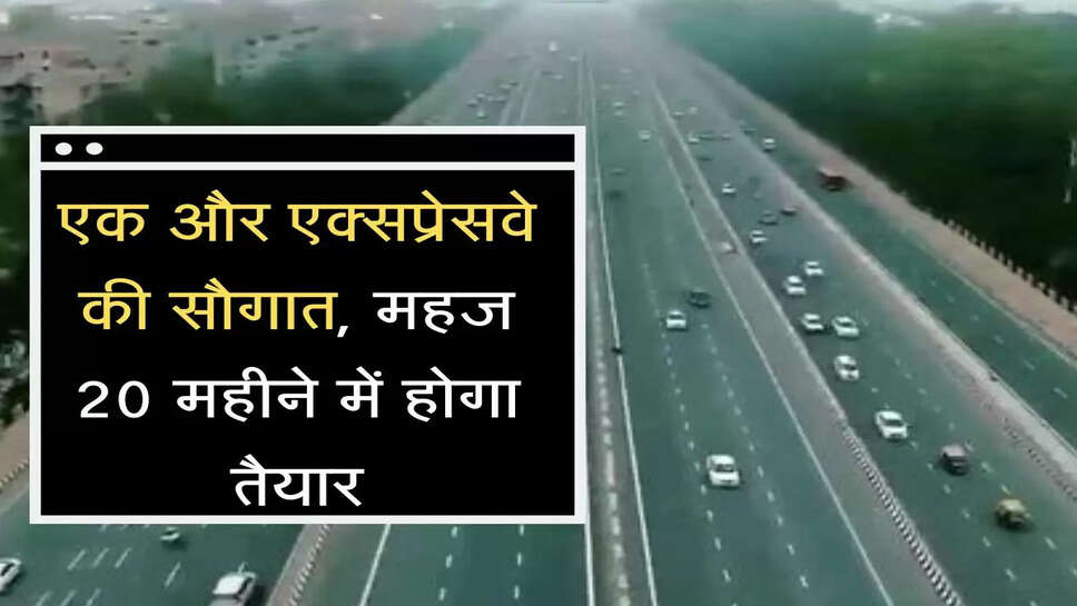 एक और&nbsp;एक्सप्रेसवे की सौगात, महज 20 महीने में बनकर होगा तैयार
